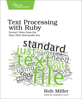 Text Processing with Ruby: Extract Value from the Data That Surrounds You - Miller, Rob