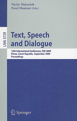 Text, Speech and Dialogue: 12th International Conference, Tsd 2009, Pilsen, Czech Republic, September 13-17, 2009. Proceedings - Matousek, Vaclav (Editor), and Mautner, Pavel (Editor)