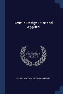 Textile Design Pure and Applied - Woodhouse, Thomas, and Milne, Thomas