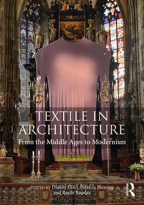 Textile in Architecture: From the Middle Ages to Modernism - Ekici, Didem (Editor), and Blessing, Patricia (Editor), and Baudez, Basile (Editor)