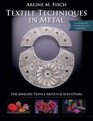 Textile Techniques in Metal: For Jewelers, Textile Artists & Sculptors - Fisch, Arline M