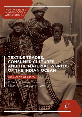 Textile Trades, Consumer Cultures, and the Material Worlds of the Indian Ocean: An Ocean of Cloth - Machado, Pedro (Editor), and Fee, Sarah (Editor), and Campbell, Gwyn (Editor)