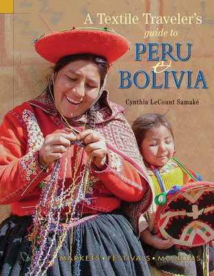 Textile Traveler's Guide to Peru & Bolivia - Lecount Samak, Cynthia