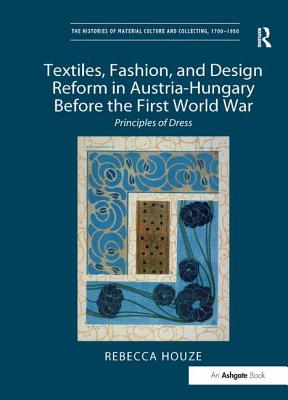 Textiles, Fashion, and Design Reform in Austria-Hungary Before the First World War: Principles of Dress - Houze, Rebecca