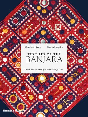 Textiles of the Banjara: Cloth and Culture of a Wandering Tribe - Kwon, Charlotte, and McLaughlin, Tim