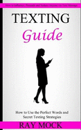 Texting Guide: How to Use the Perfect Words and Secret Texting Strategies (How to Influence, Persuade and Seduce Anyone via Text Message)