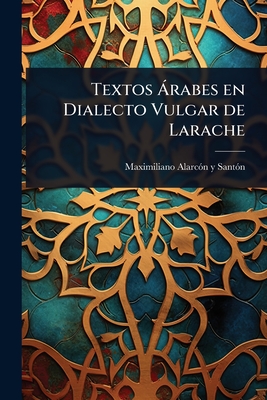 Textos  rabes en Dialecto Vulgar de Larache - Sant3n, Maximiliano Alarc3n Y