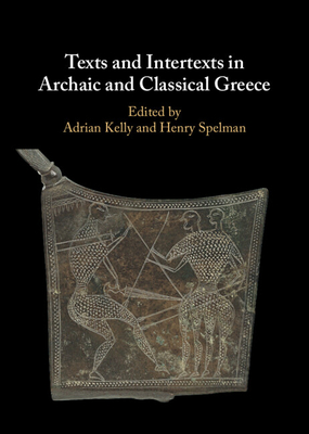 Texts and Intertexts in Archaic and Classical Greece - Kelly, Adrian (Editor), and Spelman, Henry (Editor)