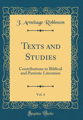 Texts and Studies, Vol. 4: Contributions to Biblical and Patristic Literature (Classic Reprint) - Robinson, J Armitage