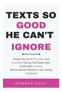 Texts So Good He Can't Ignore: Master the Art of Flirty, Fun, and Irresistible Texting That Keeps High-Quality Men Hooked (Bonus Section: Ready-to-Use Texting Templates)