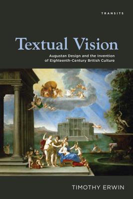 Textual Vision: Augustan Design and the Invention of Eighteenth-Century British Culture - Erwin, Timothy, Professor