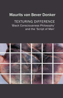 Texturing Difference: "Black Consciousness Philosophy" and the "Script of Man" - van Bever Donker, Maurits, and Kisukidi, Nadia Yala (Foreword by)