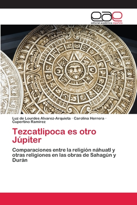 Tezcatlipoca es otro Jpiter - Alvarez-Arquieta, Luz de Lourdes, and Herrera, Carolina, and Ram?rez, Cupertino