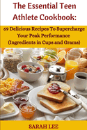 Th Essntial Tn Athlt Cookbook: 69 Delicious Recipes to Supercharge Your Peak Athletic Performance