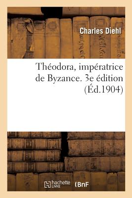 Th?odora, Imp?ratrice de Byzance. 3e ?dition - Diehl, Charles