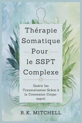 Th?rapie Somatique Pour le SSPT Complexe: Gu?rir les Traumatismes Gr?ce ? la Connexion Corps-esprit - Mitchell, R K