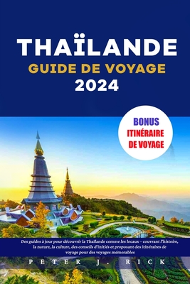 Tha?lande Guide de Voyage 2024: Des guides ? jour pour d?couvrir la Tha?lande comme les locaux - couvrant l'histoire, la nature, la culture, des conseils d'initi?s et proposant des itin?raires - J Rick, Peter