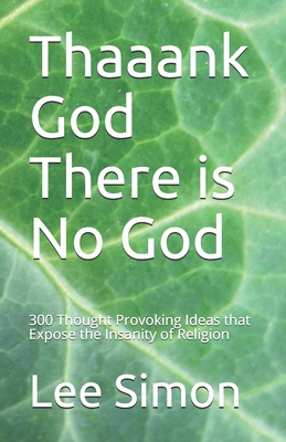 Thaaank God There is No God: 200+ Thought Provoking Ideas that Expose the Insanity of Religion - Simon, Lee S