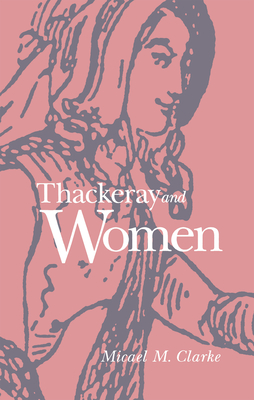 Thackeray and Women - Clarke, Micael