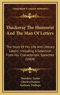 Thackeray the Humorist and the Man of Letters: The Story of His Life and Literary Labors; Including a Selection from His Characteristic Speeches (1864)