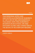 Thackerayana: Notes and Anecdotes Illustrated by Hundreds of Sketches by William Makepeace Thackeray, Depicting Humorous Incidents in His School Life and Favourite Scenes and Characters in the Books of His Every-Day Reading