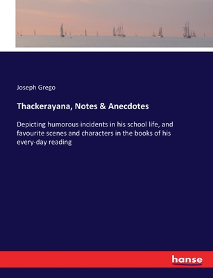 Thackerayana, Notes & Anecdotes: Depicting humorous incidents in his school life, and favourite scenes and characters in the books of his every-day reading - Grego, Joseph