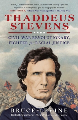 Thaddeus Stevens: Civil War Revolutionary, Fighter for Racial Justice - Levine, Bruce