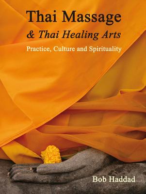 Thai Massage & Thai Healing Arts: Practice, Culture and Spirituality - Haddad, Bob, and Balaskas, Kira (Contributions by), and Gach, Michael Reed (Contributions by)