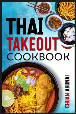 Thai Takeout Cookbook: Start Cooking Thai Food Recipes Inspired by Your Favorite Takeout (2022 Guide for Beginners) - Ahunai, Chuan