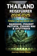 Thailand Reisef?hrer 2024-2025: Erleben Sie das Beste von BANGKOK, PHUKET, PATTAYA, CHIANG MAI & AYUTTHAYA