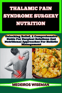 Thalamic Pain Syndrome Surgery Nutrition: Unlocking Relief, A Comprehensive Guide For Surgical Solutions And Nutritional Approaches For Holistic Management