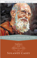Thank God Ahead of Time: The Life and Spirituality of Solanus Casey