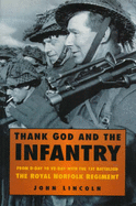 Thank God and the Infantry: From D-Day to VE-Day with the 1st Battalion, the Royal Norfolk Regiment - Lincoln, John