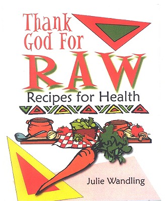 Thank God for Raw: Recipes for Health - Wandling, Julie