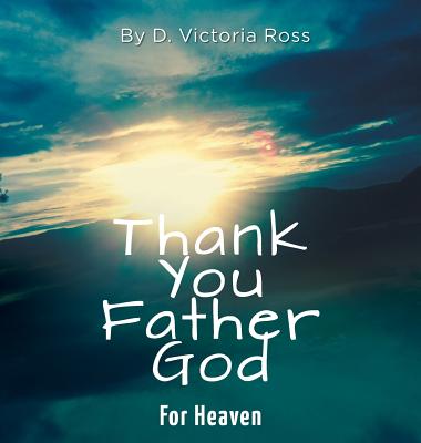 Thank You Father God For Heaven - Ross, D Victoria