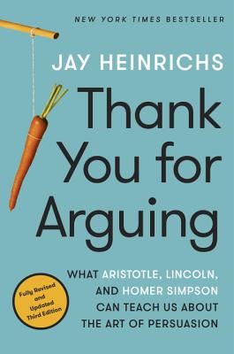 Thank You for Arguing, Third Edition: What Aristotle, Lincoln, and Homer Simpson Can Teach Us about the Art of Persuasion - Heinrichs, Jay