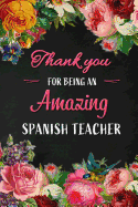 Thank you for being an Amazing Spanish Teacher: Spanish Teacher Appreciation Gift: Blank Lined 6x9 Floral Notebook, Journal, Perfect Graduation Year End, gratitude Gift for Special Teachers & Inspirational Diary ( alternative to Thank You Card )