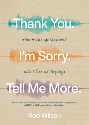 Thank You. I'm Sorry. Tell Me More.: How to Change the World with 3 Sacred Sayings - Wilson, Rod