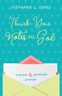 Thank-You Notes to God: A Prayer and Gratitude Journal - Jones, Stephanie L