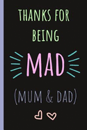 Thanks for Being Mad (Mum & Dad): Notebook, Blank Journal, Funny Gift for Mothers Day or Birthday.(Great Alternative to a Card)