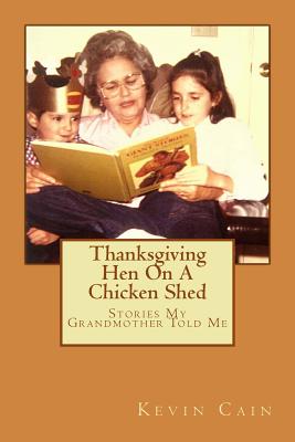 Thanksgiving Hen On A Chicken Shed: Stories My Grandmother Told Me - Cain, Kevin