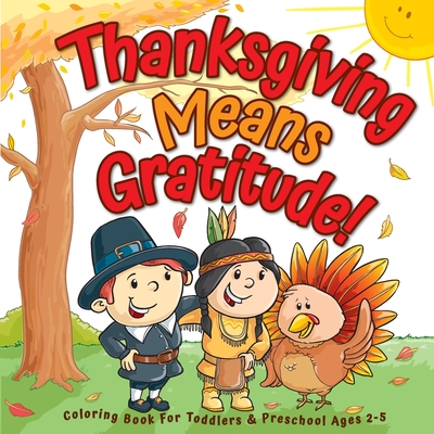 Thanksgiving Means Gratitude!: Coloring Book For Toddlers & Preschool Ages 2-5: The Best Thanksgiving Gift For Kids - Art Supplies, Big Dreams