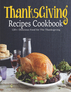 ThanksGiving Recipes Cookbook: 120+ Delicious Food for The Thanksgiving