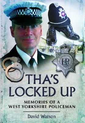 Tha's Locked Up: Memories of a West Yorkshire Policeman - Watson, David