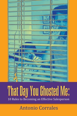 That Day You Ghosted Me: 10 Rules to Becoming an Effective Salesperson - Corrales, Antonio