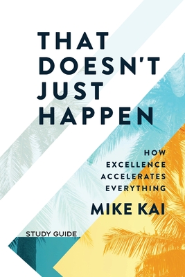 That Doesn't Just Happen - Study Guide: How Excellence Accelerates Everything - Kai, Mike