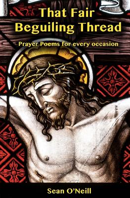 That Fair Beguiling Thread - Prayer Poems for Every Occasion - O'Neill, Sean