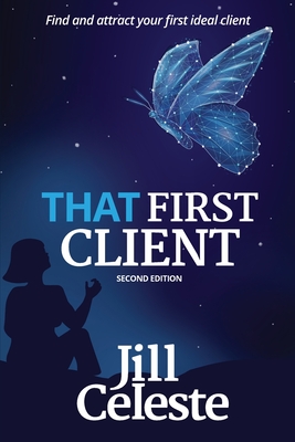 That First Client: Find and Attract Your First Ideal Client - Celeste, Jill, and Kevin, Deborah (Editor), and Broter, Hanne (Cover design by)
