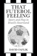 That Futebol Feeling: Sport and Play in Brazil's Heartland