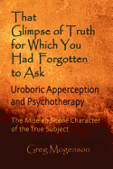 That Glimpse of Truth for Which You Had Forgotten to Ask: Uroboric Apperception and Psychotherapy: Some Thoughts on the Mise En Sc?ne Character of the True Subject